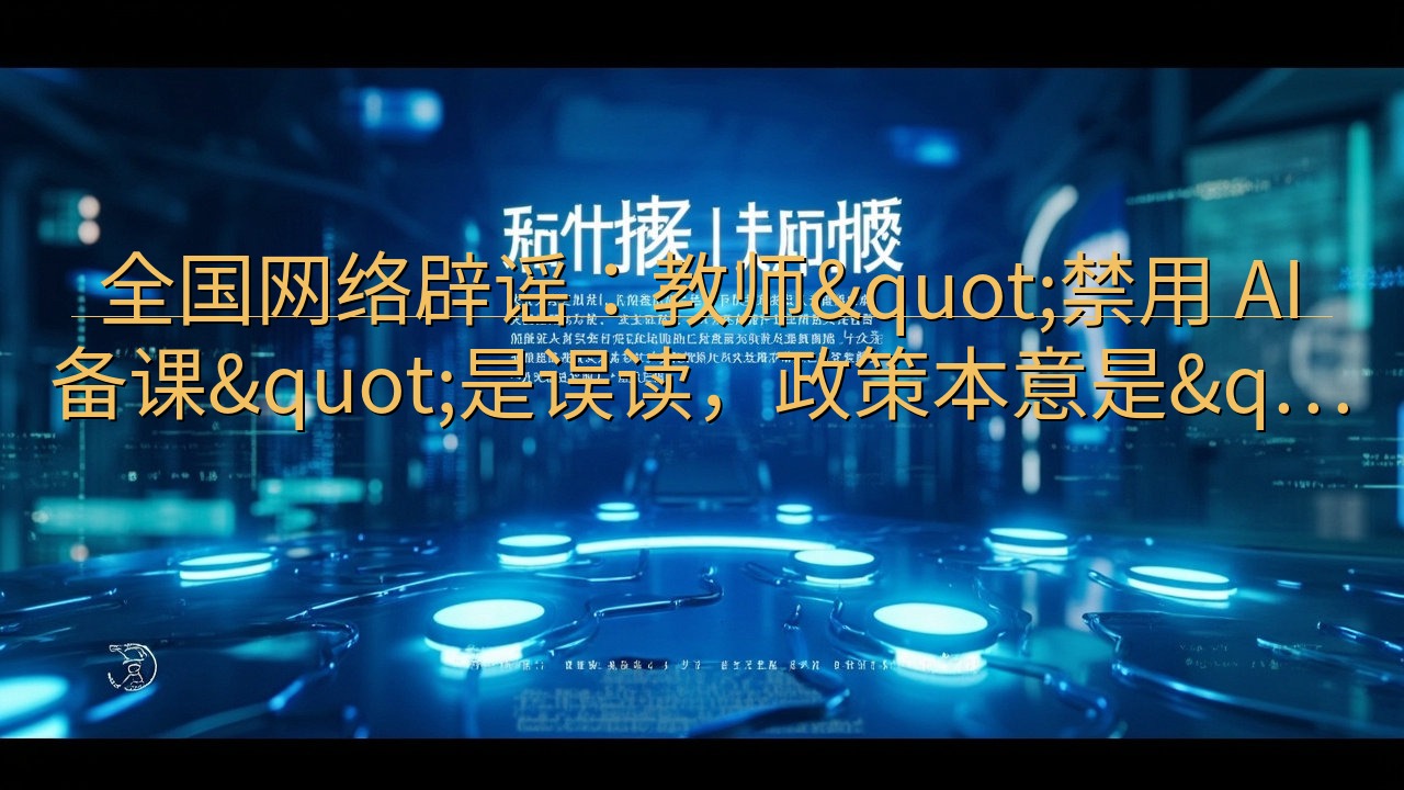 全国网络辟谣：教师"禁用 AI 备课"…
