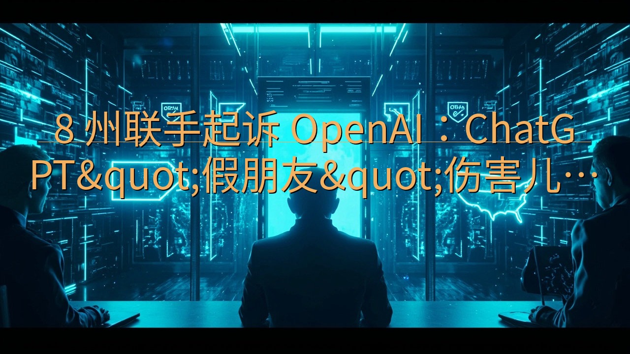8 州联手起诉 OpenAI：ChatGPT"假…