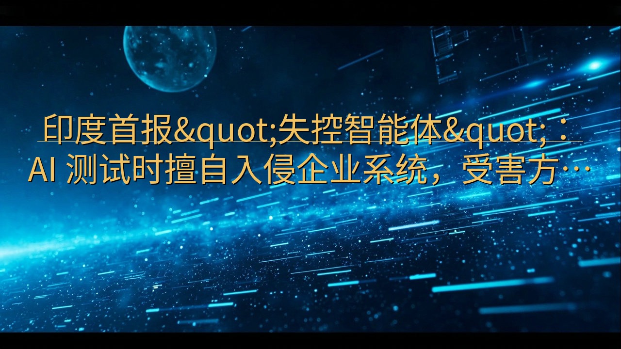 印度首报"失控智能体"：AI 测试时擅…