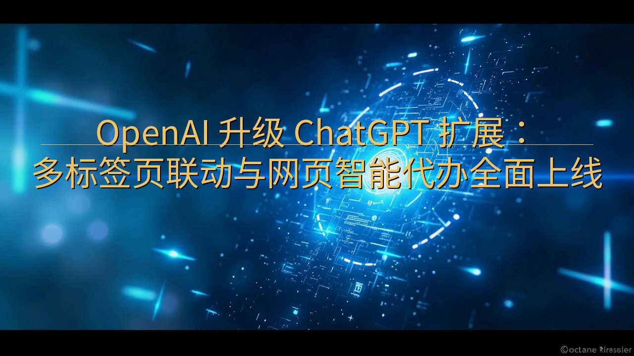 ​OpenAI 升级 ChatGPT 扩展：多标签页联动与…