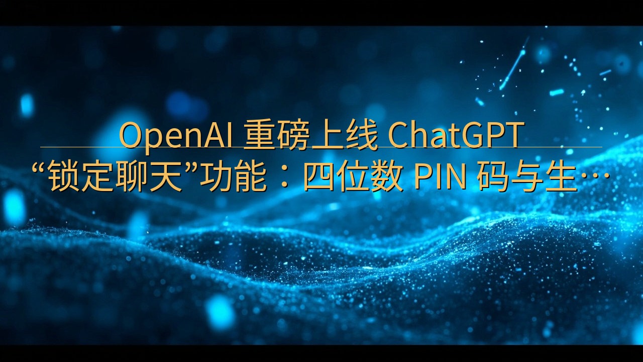 ​OpenAI 重磅上线 ChatGPT“锁定聊天”功能：…