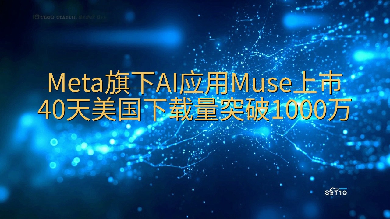 Meta旗下AI应用Muse上市40天美国下载量突破100…