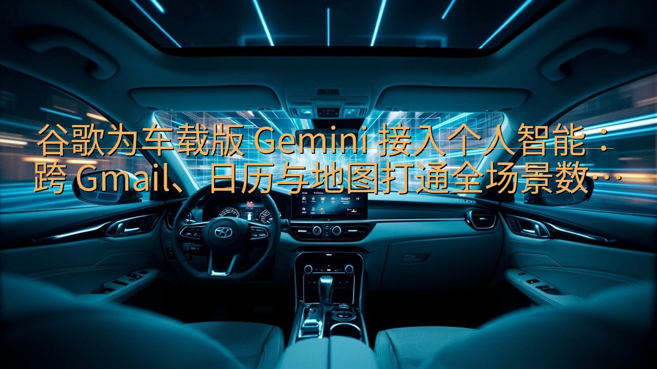 谷歌为车载版 Gemini 接入个人智能：跨 Gmail、…
