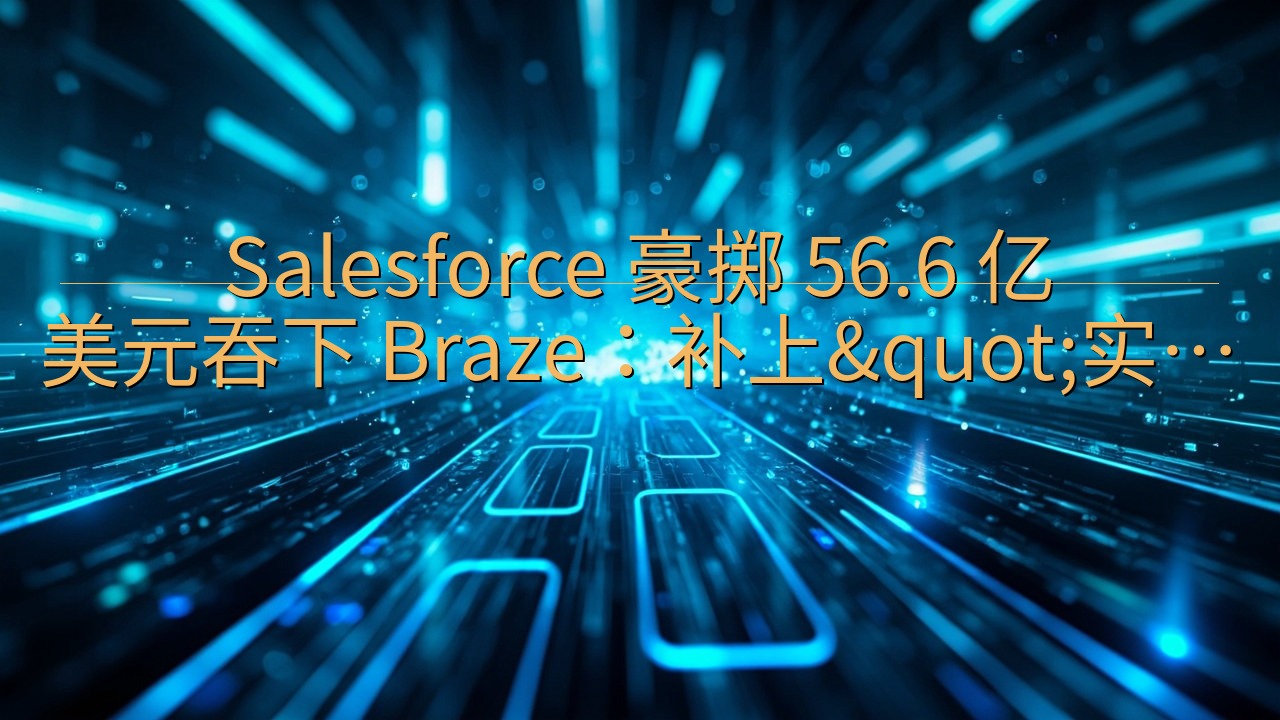 Salesforce 豪掷 56.6 亿美元吞下 Braz…