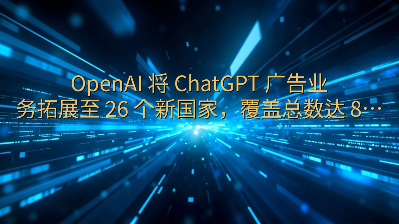 OpenAI 将 ChatGPT 广告业务拓展至 26 个…