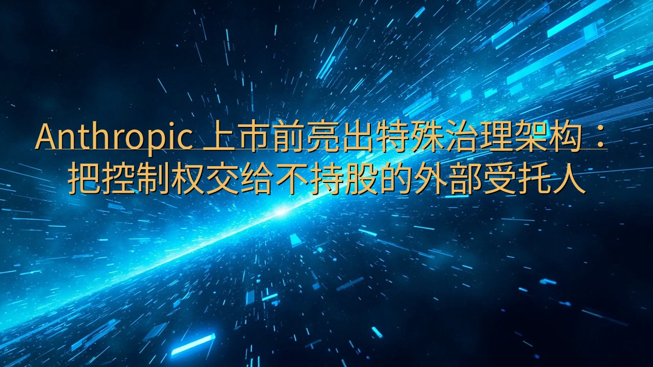 Anthropic 上市前亮出特殊治理架构：把控制权交给不…