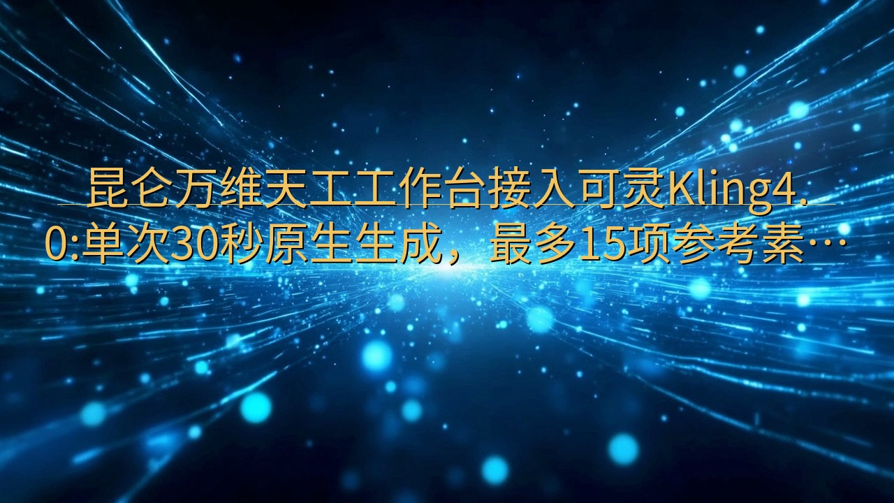 昆仑万维天工工作台接入可灵Kling4.0:单次30秒原生…