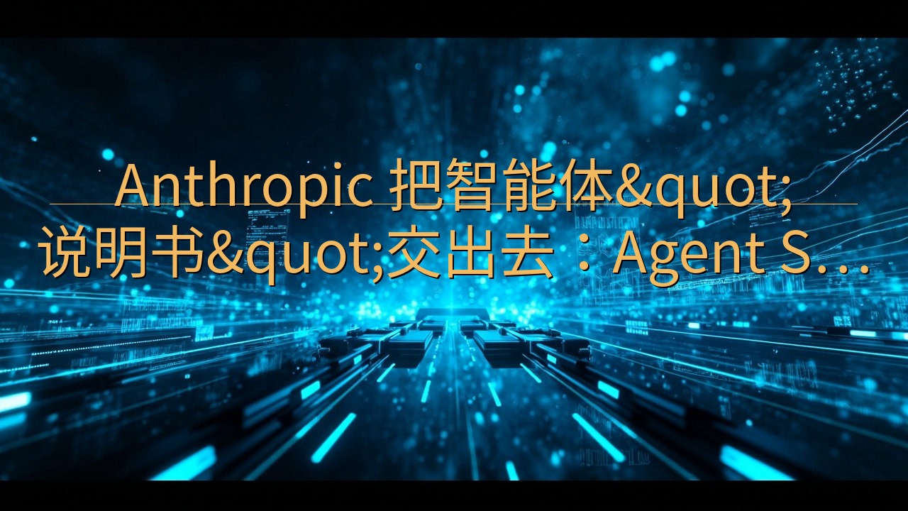 Anthropic 把智能体"说明书"…