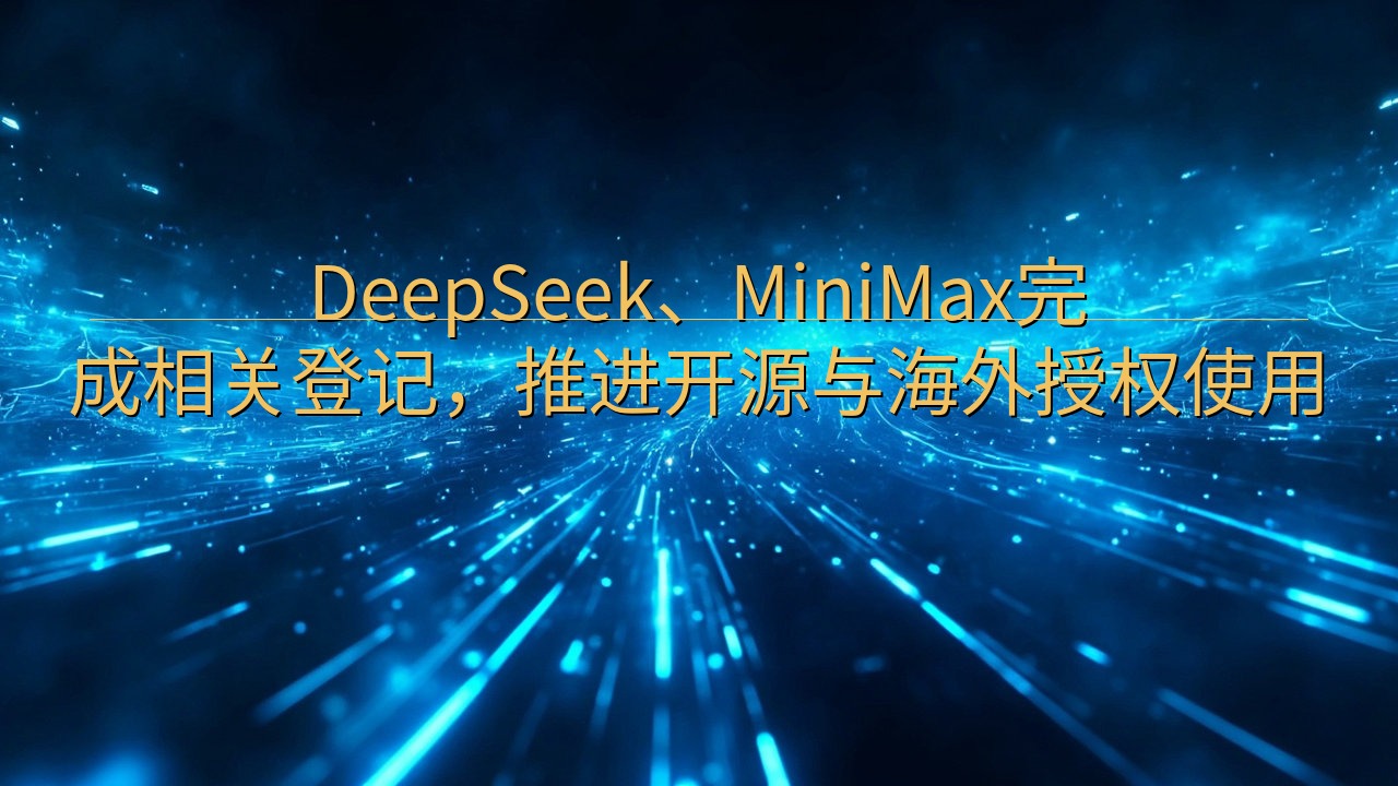 DeepSeek、MiniMax完成相关登记，推进开源与海…