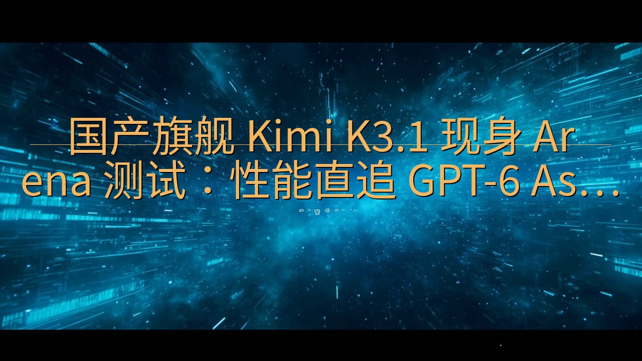 国产旗舰 Kimi K3.1 现身 Arena 测试：性能…