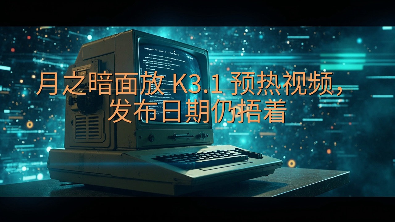 月之暗面放 K3.1 预热视频，发布日期仍捂着