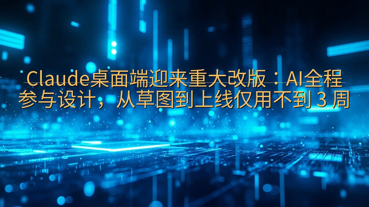 Claude桌面端迎来重大改版：AI全程参与设计，从草图到…