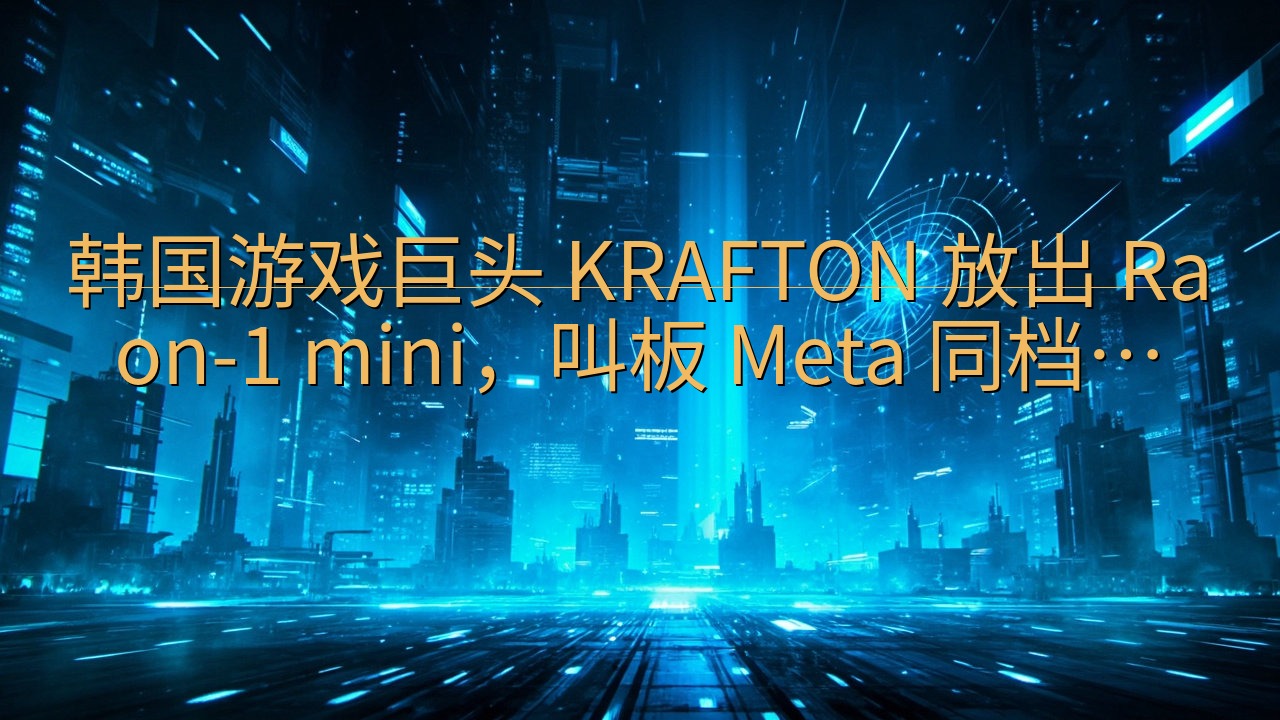 韩国游戏巨头 KRAFTON 放出 Raon-1 mini…