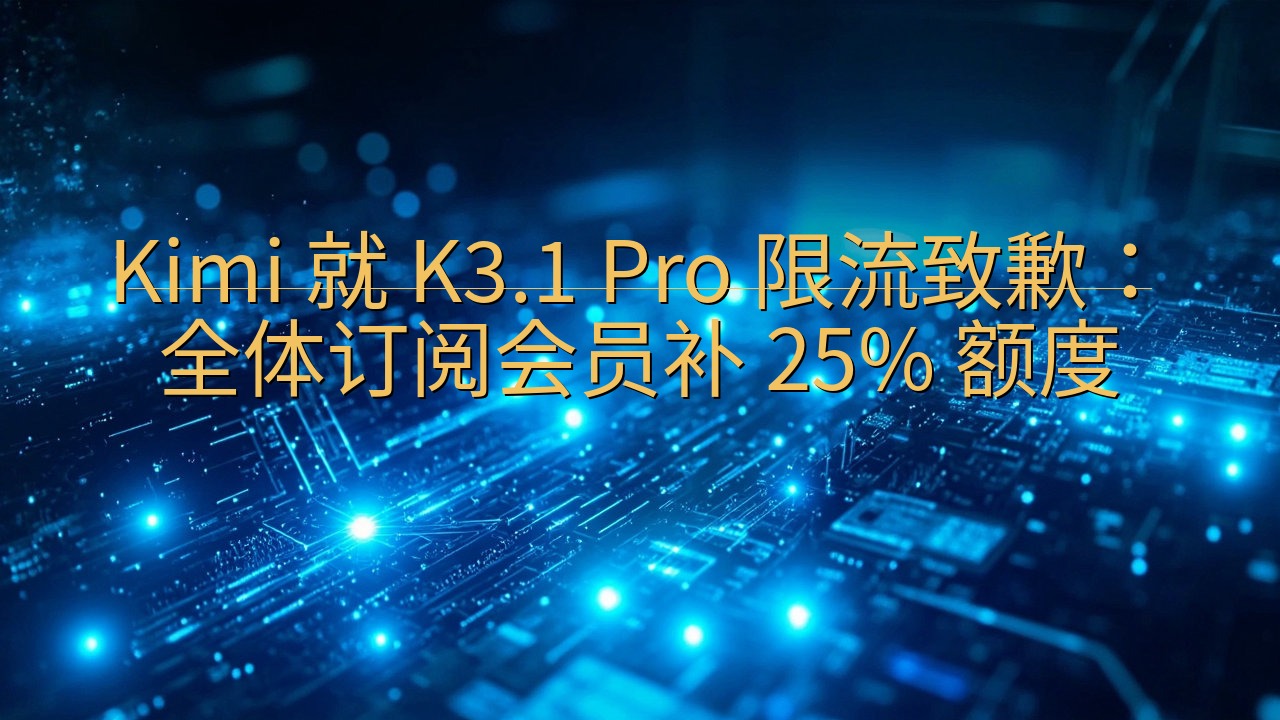 Kimi 就 K3.1 Pro 限流致歉：全体订阅会员补 …