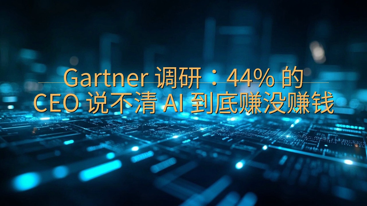 Gartner 调研：44% 的 CEO 说不清 AI 到…