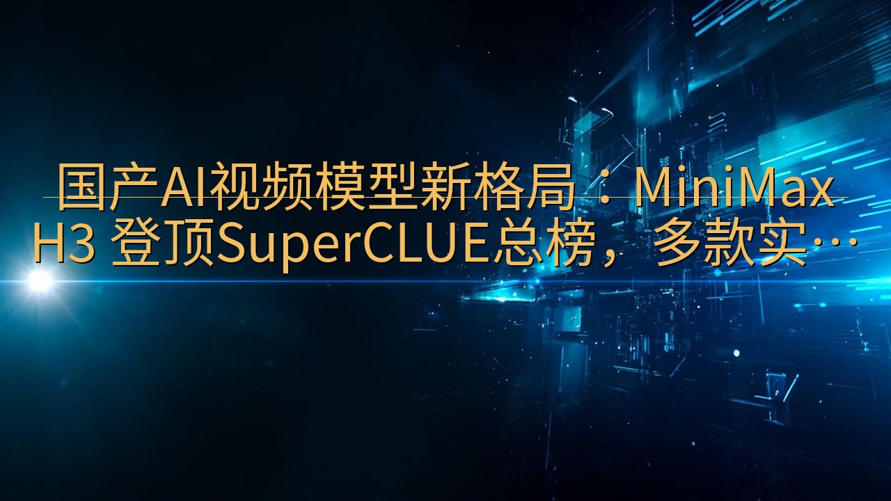 国产AI视频模型新格局：MiniMax H3 登顶Supe…