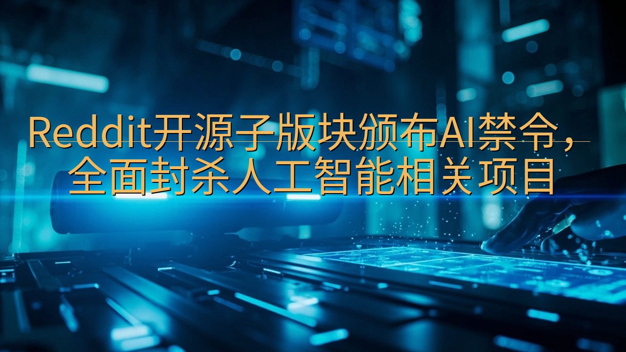 Reddit开源子版块颁布AI禁令，全面封杀人工智能相关项…
